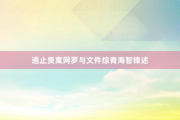 遏止贵寓网罗与文件综青海智锋述
