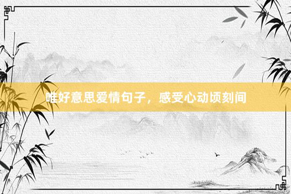 唯好意思爱情句子,感受心动顷刻间