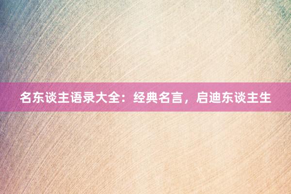 名东谈主语录大全:经典名言,启迪东谈主生